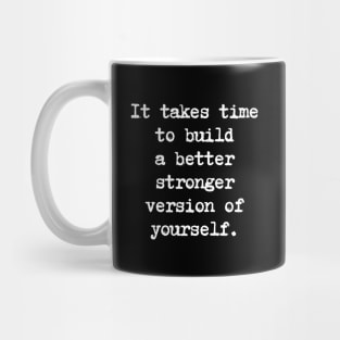 Motivational Quote - It takes time to build a better stronger version of yourself. Mug